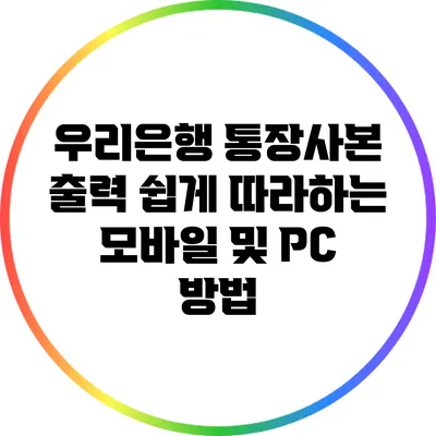 우리은행 통장사본 출력: 쉽게 따라하는 모바일 및 PC 방법