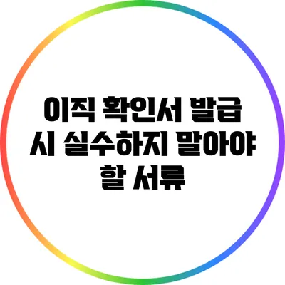 이직 확인서 발급 시 실수하지 말아야 할 서류