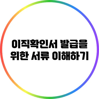 이직확인서 발급을 위한 서류 이해하기