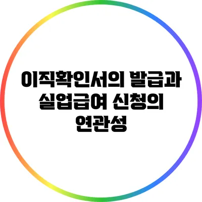 이직확인서의 발급과 실업급여 신청의 연관성