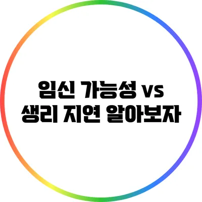 임신 가능성 vs 생리 지연: 알아보자