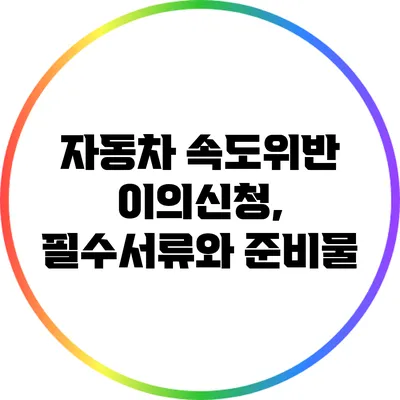 자동차 속도위반 이의신청, 필수서류와 준비물
