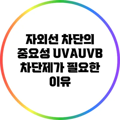자외선 차단의 중요성: UVA/UVB 차단제가 필요한 이유