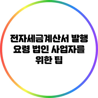 전자세금계산서 발행 요령: 법인 사업자를 위한 팁