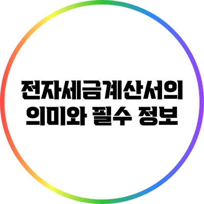 전자세금계산서의 의미와 필수 정보
