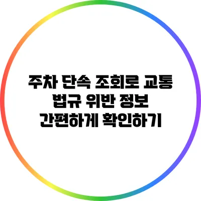 주차 단속 조회로 교통 법규 위반 정보 간편하게 확인하기