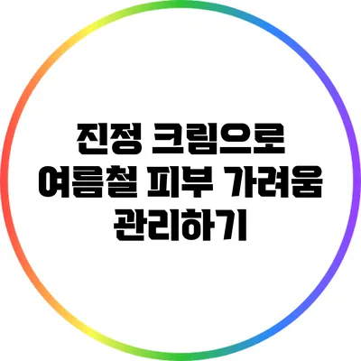 진정 크림으로 여름철 피부 가려움 관리하기