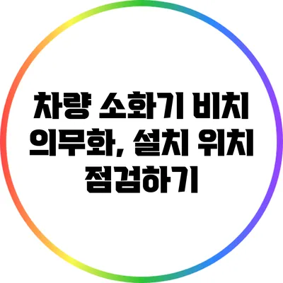 차량 소화기 비치 의무화, 설치 위치 점검하기