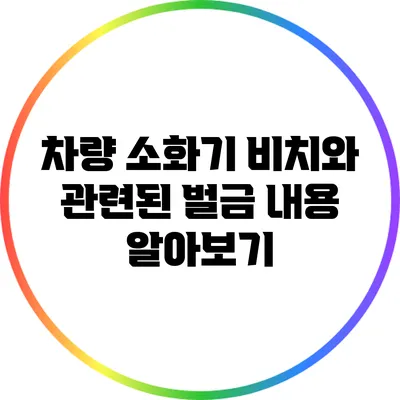 차량 소화기 비치와 관련된 벌금 내용 알아보기