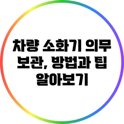 차량 소화기 의무 보관, 방법과 팁 알아보기