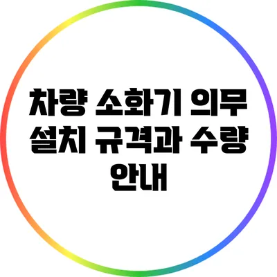 차량 소화기 의무 설치: 규격과 수량 안내
