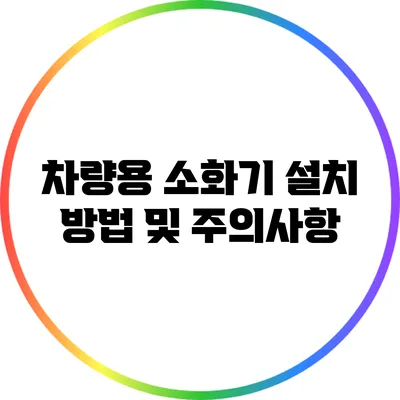 차량용 소화기 설치 방법 및 주의사항
