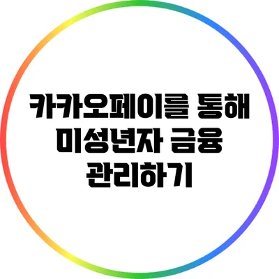 카카오페이를 통해 미성년자 금융 관리하기