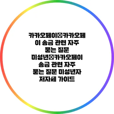 카카오페이�카카오페이 송금 관련 자주 묻는 질문: 미성년�카카오페이 송금 관련 자주 묻는 질문: 미성년자 저자세 가이드