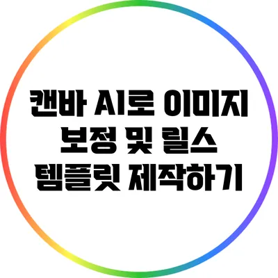 캔바 AI로 이미지 보정 및 릴스 템플릿 제작하기