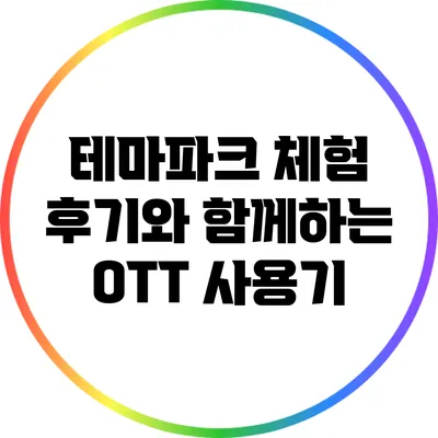 테마파크 체험 후기와 함께하는 OTT 사용기