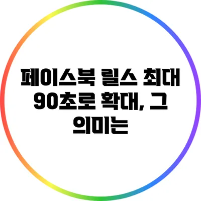 페이스북 릴스 최대 90초로 확대, 그 의미는?