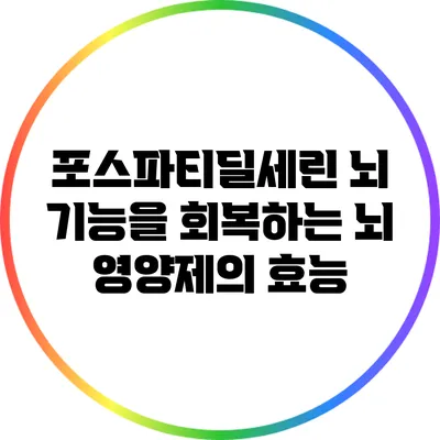 포스파티딜세린: 뇌 기능을 회복하는 뇌 영양제의 효능