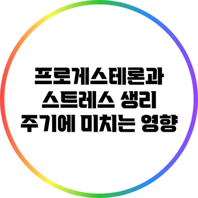 프로게스테론과 스트레스: 생리 주기에 미치는 영향
