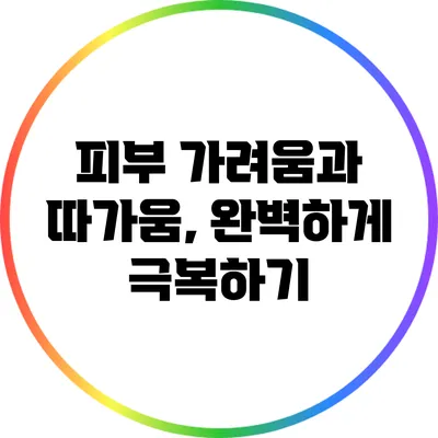 피부 가려움과 따가움, 완벽하게 극복하기