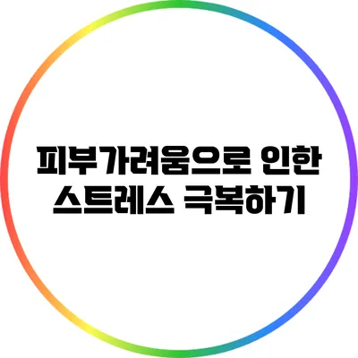 피부가려움으로 인한 스트레스 극복하기