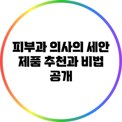 피부과 의사의 세안 제품 추천과 비법 공개