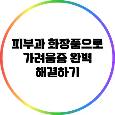 피부과 화장품으로 가려움증 완벽 해결하기