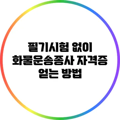 필기시험 없이 화물운송종사 자격증 얻는 방법