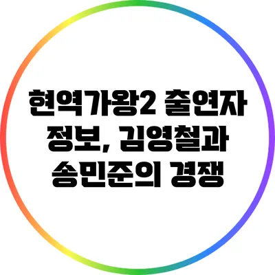 현역가왕2 출연자 정보, 김영철과 송민준의 경쟁