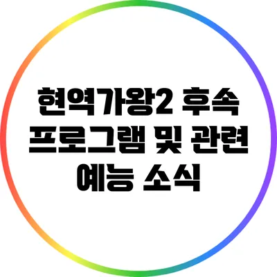 현역가왕2 후속 프로그램 및 관련 예능 소식