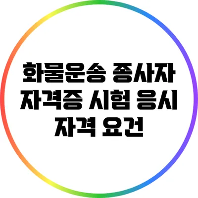 화물운송 종사자 자격증 시험 응시 자격 요건