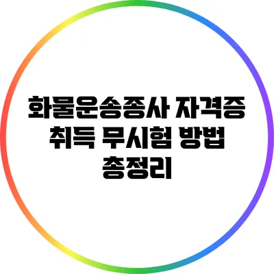 화물운송종사 자격증 취득 무시험 방법 총정리
