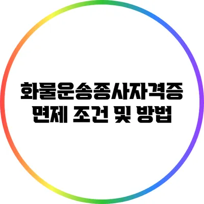 화물운송종사자격증 면제 조건 및 방법