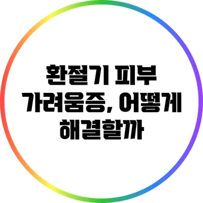 환절기 피부 가려움증, 어떻게 해결할까?