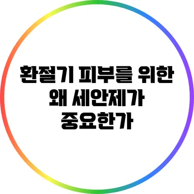 환절기 피부를 위한 왜 세안제가 중요한가?