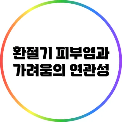 환절기 피부염과 가려움의 연관성
