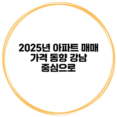 2025년 아파트 매매 가격 동향 강남 중심으로