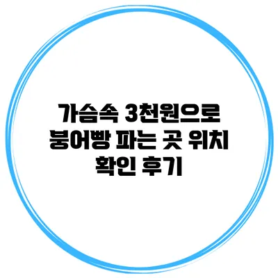 가슴속 3천원으로 붕어빵 파는 곳 위치 확인 후기