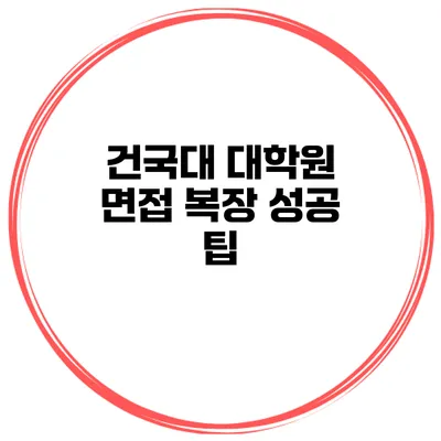 건국대 대학원 면접 복장 성공 팁