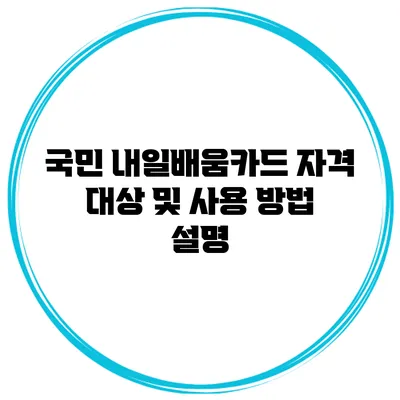 국민 내일배움카드 자격 대상 및 사용 방법 설명