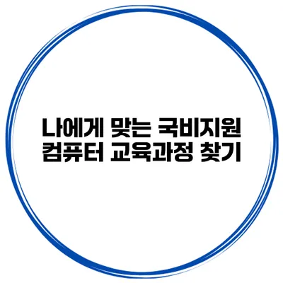 나에게 맞는 국비지원 컴퓨터 교육과정 찾기