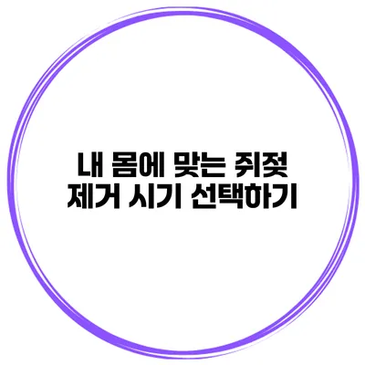 내 몸에 맞는 쥐젖 제거 시기 선택하기