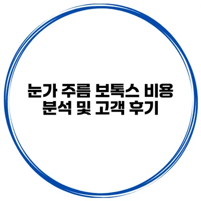 눈가 주름 보톡스 비용 분석 및 고객 후기