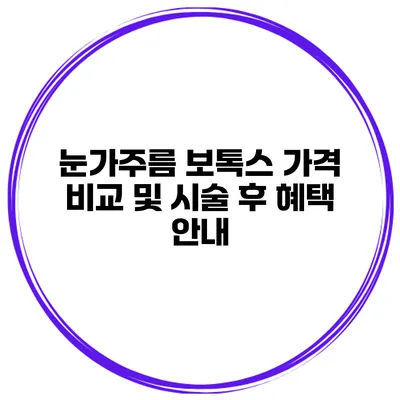 눈가주름 보톡스 가격 비교 및 시술 후 혜택 안내