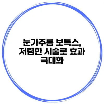 눈가주름 보톡스, 저렴한 시술로 효과 극대화