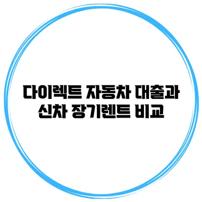 다이렉트 자동차 대출과 신차 장기렌트 비교