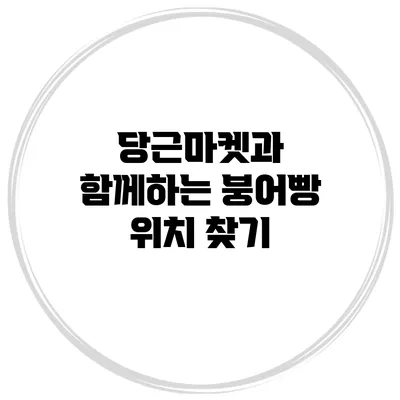 당근마켓과 함께하는 붕어빵 위치 찾기