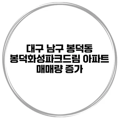 대구 남구 봉덕동 봉덕화성파크드림 아파트 매매량 증가