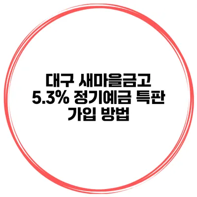 대구 새마을금고 5.3% 정기예금 특판 가입 방법