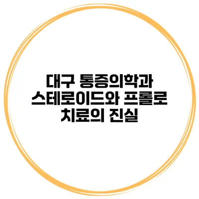 대구 통증의학과 스테로이드와 프롤로 치료의 진실
